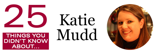 25 Things You Didn't Know About...Katie Mudd